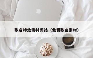 桐乡歌名特效素材网站（免费歌曲素材）